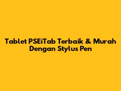 Tablet PSEiTab Terbaik & Murah Dengan Stylus Pen