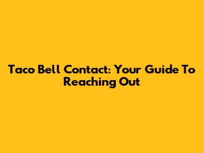 Taco Bell Contact: Your Guide To Reaching Out
