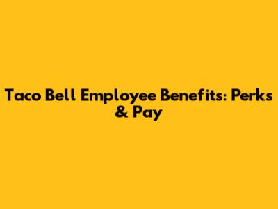 Taco Bell Employee Benefits: Perks & Pay