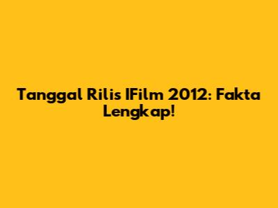 Tanggal Rilis IFilm 2012: Fakta Lengkap!