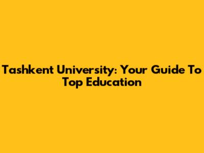 Tashkent University: Your Guide To Top Education