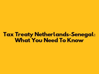 Tax Treaty Netherlands-Senegal: What You Need To Know