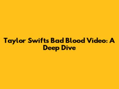 Taylor Swift's "Bad Blood" Video: A Deep Dive