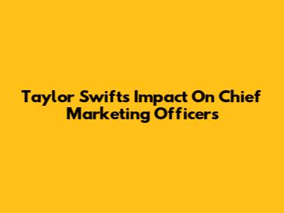 Taylor Swift's Impact On Chief Marketing Officers