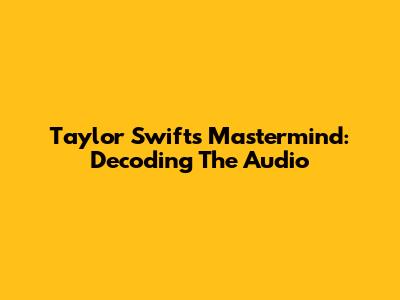 Taylor Swift's Mastermind: Decoding The Audio
