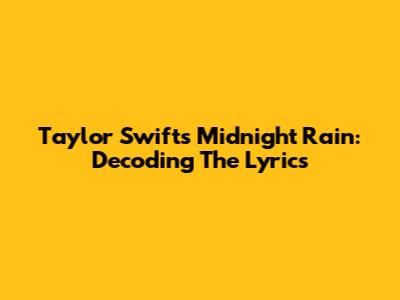 Taylor Swift's Midnight Rain: Decoding The Lyrics