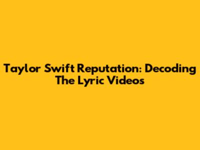 Taylor Swift Reputation: Decoding The Lyric Videos