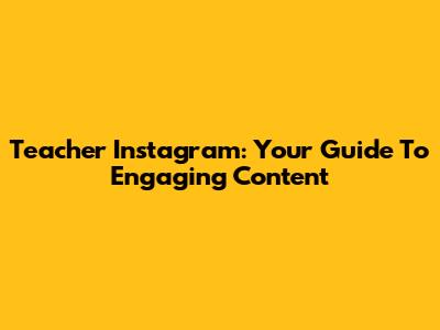 Teacher Instagram: Your Guide To Engaging Content