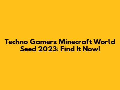 Techno Gamerz Minecraft World Seed 2023: Find It Now!