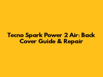 Tecno Spark Power 2 Air: Back Cover Guide & Repair