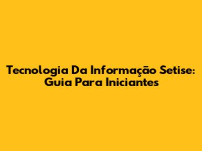 Tecnologia Da Informação Setise: Guia Para Iniciantes