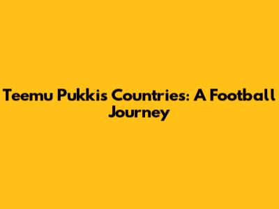 Teemu Pukki's Countries: A Football Journey