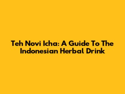 Teh Novi Icha: A Guide To The Indonesian Herbal Drink