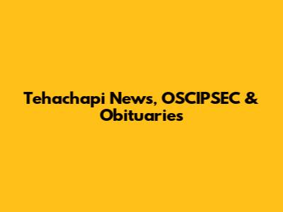 Tehachapi News, OSCIPSEC & Obituaries