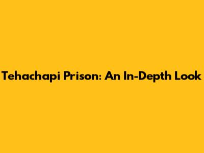 Tehachapi Prison: An In-Depth Look