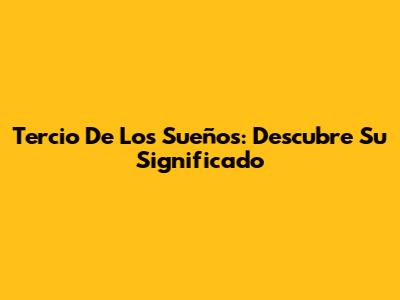 Tercio De Los Sueños: Descubre Su Significado