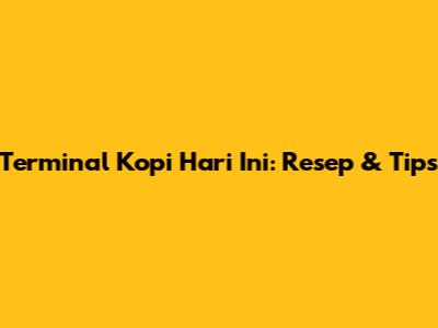 Terminal Kopi Hari Ini: Resep & Tips