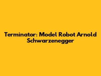 Terminator: Model Robot Arnold Schwarzenegger
