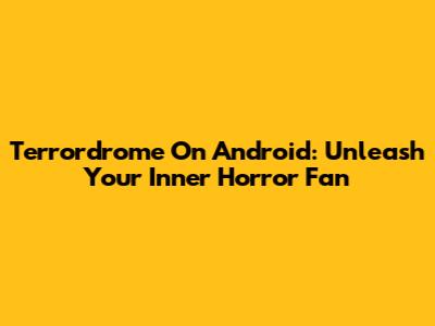 Terrordrome On Android: Unleash Your Inner Horror Fan