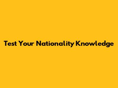 Test Your Nationality Knowledge