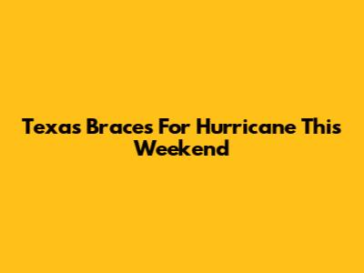 Texas Braces For Hurricane This Weekend