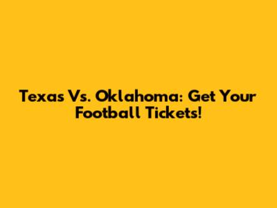Texas Vs. Oklahoma: Get Your Football Tickets!