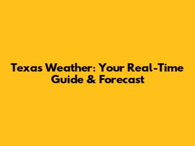 Texas Weather: Your Real-Time Guide & Forecast