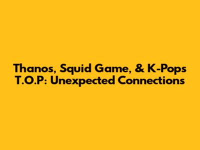 Thanos, Squid Game, & K-Pop's T.O.P: Unexpected Connections