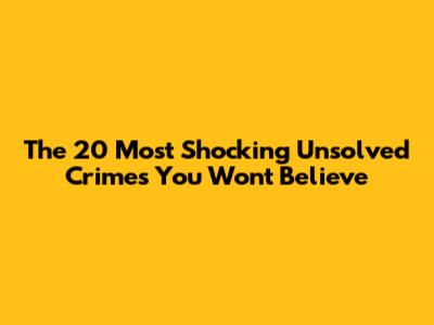 The 20 Most Shocking Unsolved Crimes You Won't Believe
