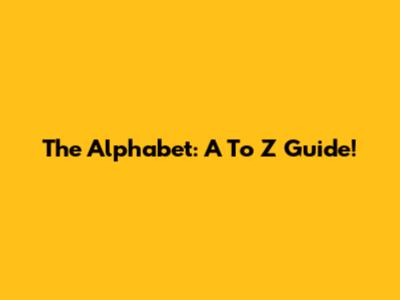 The Alphabet: A To Z Guide!