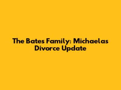 The Bates Family: Michaela's Divorce Update