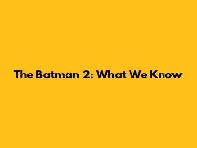 The Batman 2: What We Know