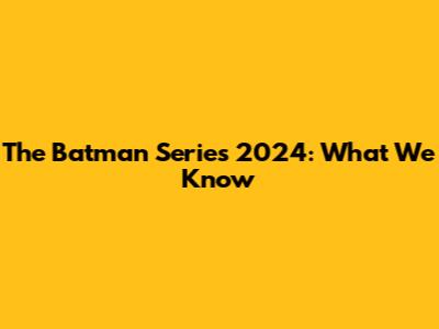 The Batman Series 2024: What We Know