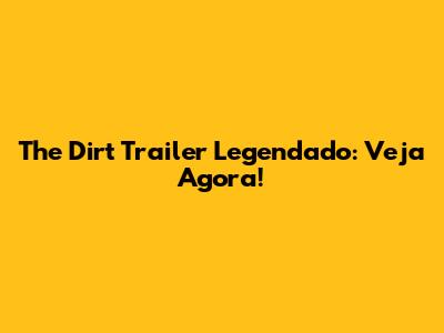 The Dirt Trailer Legendado: Veja Agora!