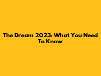 The Dream 2023: What You Need To Know