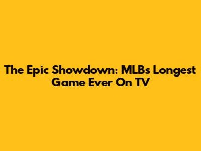 The Epic Showdown: MLB's Longest Game Ever On TV