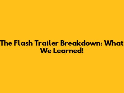 The Flash Trailer Breakdown: What We Learned!