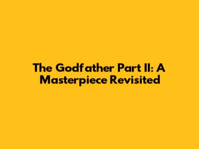 The Godfather Part II: A Masterpiece Revisited