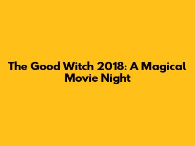 The Good Witch 2018: A Magical Movie Night