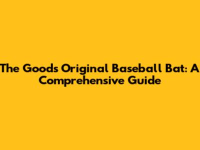 The Goods Original Baseball Bat: A Comprehensive Guide