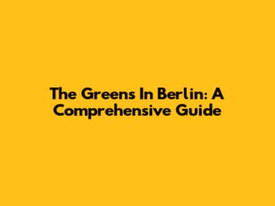 The Greens In Berlin: A Comprehensive Guide