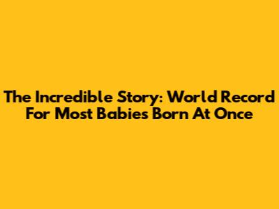 The Incredible Story: World Record For Most Babies Born At Once