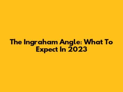 The Ingraham Angle: What To Expect In 2023