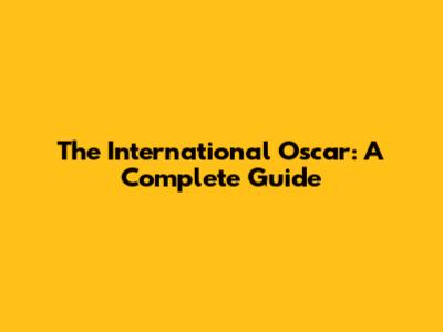 The International Oscar: A Complete Guide