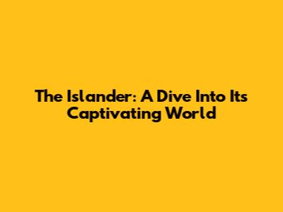 The Islander: A Dive Into Its Captivating World