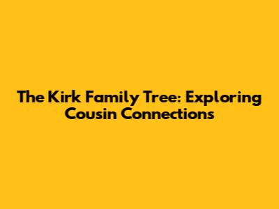 The Kirk Family Tree: Exploring Cousin Connections