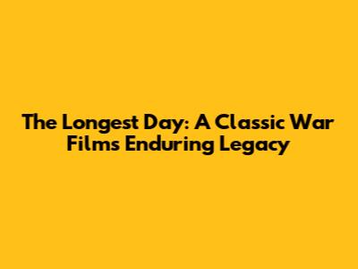 The Longest Day: A Classic War Film's Enduring Legacy