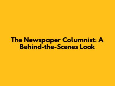 The Newspaper Columnist: A Behind-the-Scenes Look