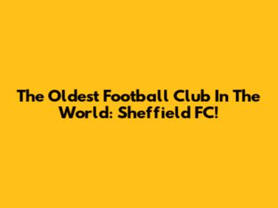The Oldest Football Club In The World: Sheffield FC!