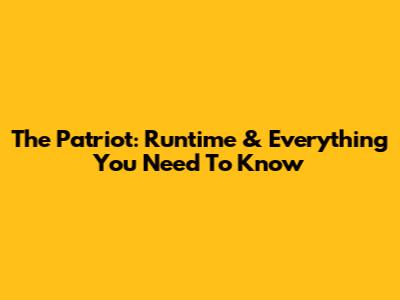 The Patriot: Runtime & Everything You Need To Know